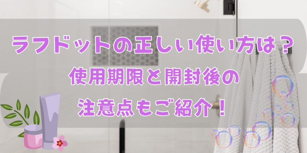 ラフドットの正しい使い方は？使用期限と開封後の注意点もご紹介！